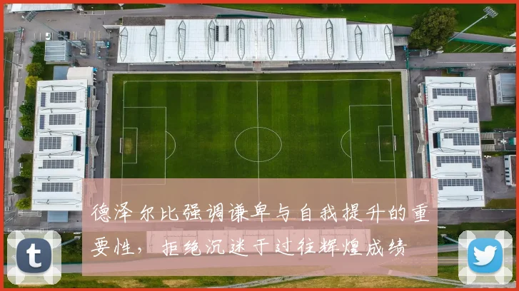 德泽尔比强调谦卑与自我提升的重要性，拒绝沉迷于过往辉煌成绩