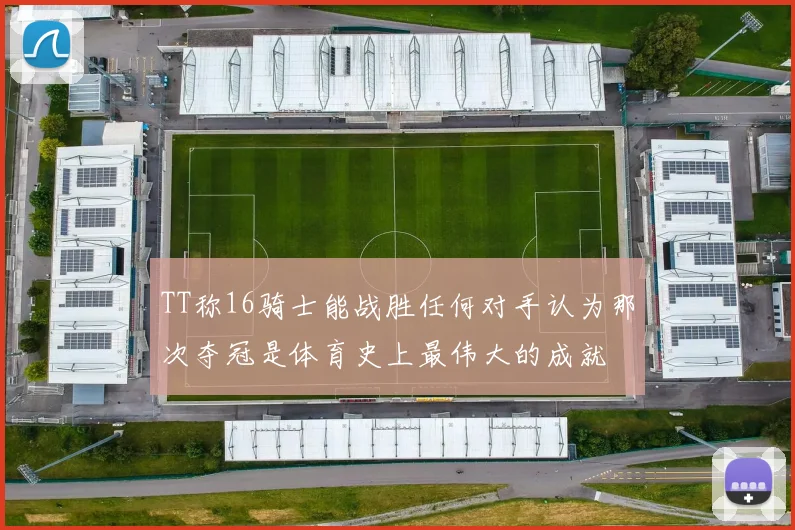 TT称16骑士能战胜任何对手认为那次夺冠是体育史上最伟大的成就