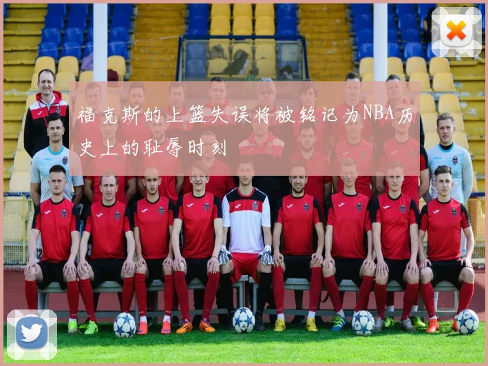 福克斯的上篮失误将被铭记为NBA历史上的耻辱时刻